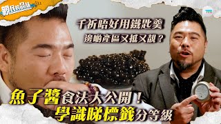 親民的品味｜魚子醬食法大公開！千祈唔好用鐵匙羹　學識睇標籤分等級｜邊啲產區又抵又靚？｜TVBPlus