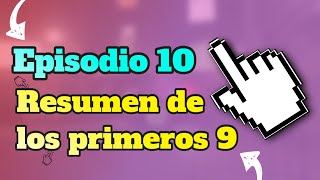 Episodio 10. Resumen de los primeros 9 episodios