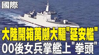 【每日必看】大陸開箱萬噸大驅"延安艦" 00後女兵掌艦上"拳頭" 20250206