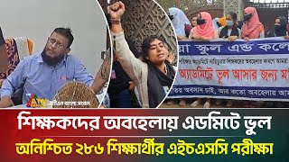শিক্ষকদের অবহেলায় এডমিটে ভুল, অনিশ্চিত ২৮৬ শিক্ষার্থীর এইচএসসি পরীক্ষা | HSC | ATN BANGLA