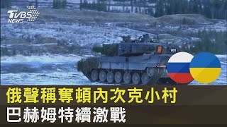 俄羅斯聲稱奪頓內次克小村 巴赫姆特續激戰｜TVBS新聞 @tvbsplus ​
