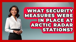 What Security Measures Were In Place At Arctic Radar Stations? - Polar Regions Uncovered