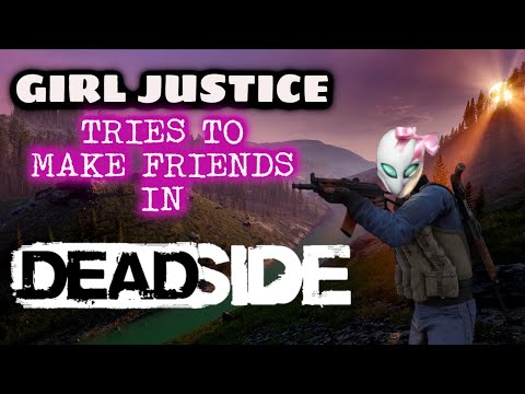 DEADSIDE - HOW TO MAKE FRIENDS, WITH GIRL JUSTICE. #DEADSIDE
