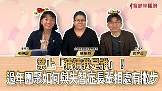 禁止「猜猜我是誰」！過年團聚如何與失智症長輩相處有撇步！ft.台灣失智症協會秘書長陳筠靜｜寶島真有力｜時代力量 × 寶島聯播網