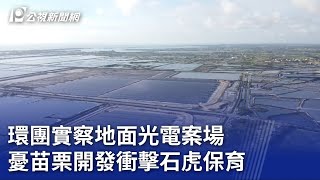 環團實察地面光電案場 憂苗栗開發衝擊石虎保育｜20230719 公視晚間新聞