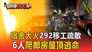 【早安大頭條】宿舍大火！ 292移工疏散「蹲坐馬路」 6人爬鄰房屋頂逃命/酒駕心虛拒檢！ 男沿路逆向、闖紅燈、肇逃 還撞警車/女搭計程車「只付15元」疑想搭霸王車 司機衝下車攔人