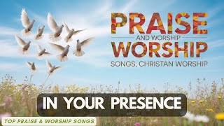 In Your Presence | Top Praise and Worship Songs | Christian Music