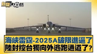 海峽雷霆-2025A破限進逼了 陸封控台獨向外逃跑通道了？【#新聞大白話】20250402-4｜#呂禮詩#李勝峰#介文汲