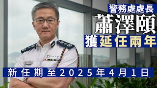 警隊一哥｜警務處處長蕭澤頤獲延任兩年至2025年4月 政府：便利警隊管理層順利交接