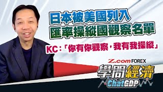 日本被美國列入匯率操縱國觀察名單，KC：「你有你觀察，我有我操縱」 | 羅家聰 學問經濟ChatGDP | Z.com Forex