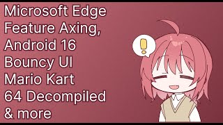Microsoft Edge Feature Axing, Android 16 Bouncy UI, Mario Kart 64 Decompiled & more