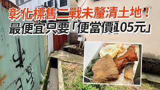 彰化標售二戰未釐清土地！　最便宜只要「便當價105元」｜社會｜地價｜百元