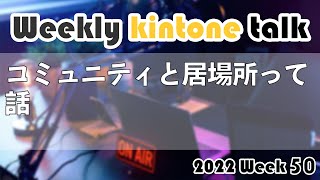 [Weekly kintone talk 2022 week 50] コミュニティと居場所って話