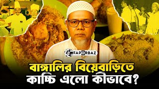 ফখরুদ্দিন বাবুর্চি থেকে আজকের কাচ্চি ভাই! যেভাবে বাঙালির বিয়েবাড়িতে কাচ্চি এল!। Faporbaz