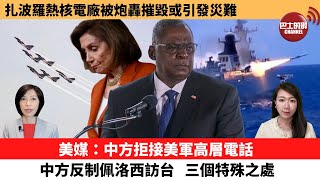 【每日焦點新聞】扎波羅熱核電廠被炮轟摧毀或引發災難，俄烏互相指責。美媒：中方拒接美軍高層電話。中方反制佩洛西訪台，三個特殊之處。22年8月6日
