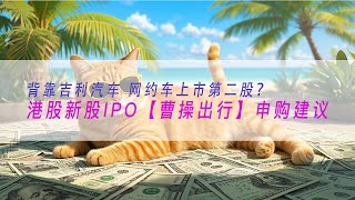 港股打新 新股IPO【曹操出行】申购分析 背靠吉利汽车 网约车上市第二股？