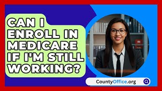 Can I Enroll In Medicare If I'm Still Working? - CountyOffice.org