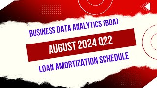BUSINESS DATA ANALYTICS (BDA) || AUGUST 2024 Q22 || LOAN AMORTIZATION SCHEDULE