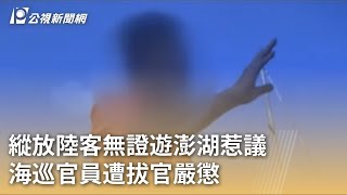 縱放陸客無證遊澎湖惹議 海巡官員遭拔官嚴懲｜20230613 公視早安新聞
