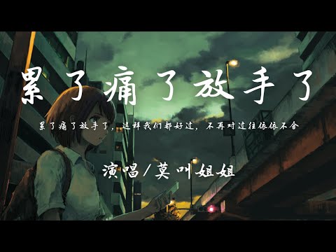 莫叫姐姐 - 累了痛了放手了『累了痛了放手了 这样我们都好过，不再对过往依依不舍 那样不洒脱。』【動態歌詞】♪