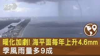 暖化加劇! 海平面每年上升4 6mm 季風雨量多9成｜TVBS新聞 @tvbsnews24live