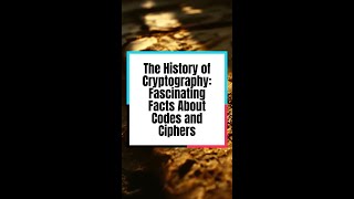 The History of Cryptography: Fascinating Facts About Codes and Ciphers