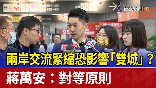 兩岸交流緊縮恐影響「雙城」？ 蔣萬安：對等原則