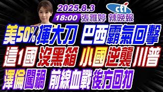 【中天辣晚報】#介文汲#張延廷#李永萍!美50%揮大刀 巴西霸氣回擊!這1國沒黑箱 小國逆襲川普! 澤倫闖禍 前線血戰後方回扣! |張雅婷辣晚報20250803完整版@中天新聞CtiNews