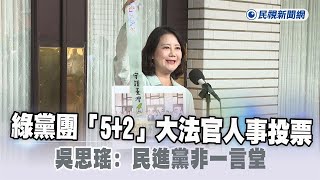 快新聞／不一致？綠黨團「5+2」大法官人事投票　吳思瑤：民進黨非一言堂－民視新聞