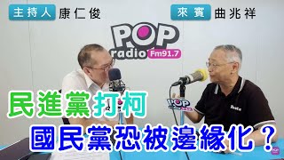 2023-08-07《POP搶先爆》康仁俊專訪曲兆祥「民進黨打柯，國民黨恐被邊緣化？」