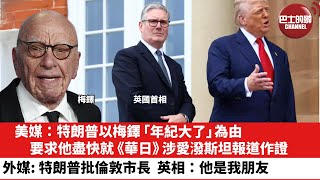 【晨早直播】美媒：特朗普以梅鐸「年紀大了」為由，要求他盡快就《華日》涉愛潑斯坦報道作證。外媒：特朗普批倫敦市長，英相：他是我朋友。25年7月30日