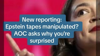 New Reporting: Epstein tape manipulated? AOC wonders why you're surprised.