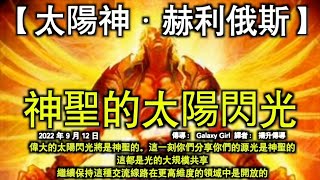 神聖的太陽閃光【太陽神·赫利俄斯】偉大的太陽閃光將是神聖的。這一刻你們分享你們的源光是神聖的。這都是光的大規模共享，繼續保持這種交流線路在更高維度的領域中是開放的