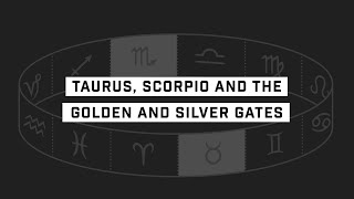 Taurus, Scorpio and The Golden and Silver Gates.