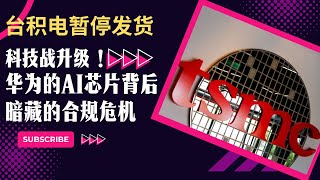 台积电暂停发货：科技战升级！华为的AI芯片背后暗藏的合规危机！美国贸易政策的影响：华为与TSMC的未来何去何从？