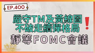 EP.400 嚴守TM及黃線圖不破走續彈格，靜等FOMC會議