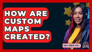 How Are Custom Maps Created? - Video Gamers Vault