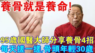 養骨就是養命！ 95歲國醫大師分享養骨4招，每天搓一搓，你的骨頭將年輕30歲！
