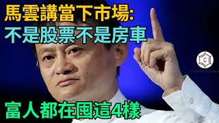 馬雲講當下市場：富人都在囤這4樣東西：不是股票，不是房子，卻能穿越任何經濟週期！