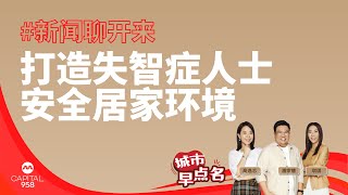 CAPITAL 958 | 新闻聊开来：打造失智症人士居家养老之路、安全居家环境