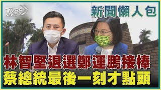 【新聞懶人包-林智堅論文風波】林智堅退選鄭運鵬接棒 蔡總統最後一刻才點頭｜TVBS新聞