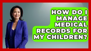 How Do I Manage Medical Records For My Children? - The Health Brief