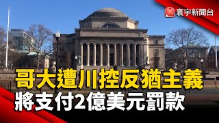 哥大遭川普控反猶主義 將付2億美元罰款 ｜#寰宇新聞@globalnewstw