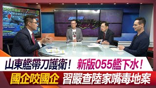 山東艦帶刀護衛！新版055艦下水！國企咬國企 習嚴查陸家嘴毒地案何戎 方恩格 孫大千 嚴震生 #環球大戰線 20231110【完整版】 @Global-vision-talk