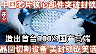 中國半導體核心部件突破封鎖，造出首台100%國產高端晶圓切割設備，西方封鎖成笑話