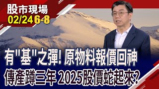 半導體2024漲5成 塑化.鋼鐵虛累累!散裝vs貨櫃誰真吹響號角?中國房價落底反彈 原物料最大風暴已過?｜20250224(第6/8段)股市現場*鄭明娟(蔡明翰)
