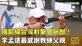 摘銅締台灣射擊史新猷！　李孟遠最感謝教練父親｜華視新聞 20240804