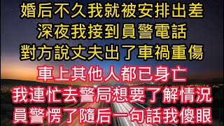婚後不久我就被安排出差，深夜我接到員警電話，對方說丈夫出了車禍重傷，車上其他人都已身亡，我連忙去警局想要了解情況，員警見我愣了隨後一句話我傻眼！#情感故事 #故事分享 #生活哲学 #小說 #独立养老