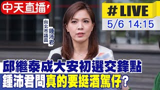 【中天直播#LIVE】邱繼泰成大安初選交鋒點 鍾沛君問"真的要挺酒駕仔"?  20230506 @中天新聞CtiNews