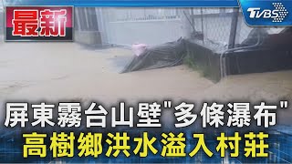 屏東霧台山壁「多條瀑布」 高樹鄉洪水溢入村莊｜TVBS新聞 @TVBSNEWS01